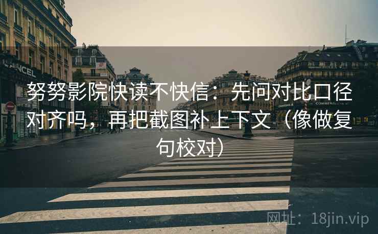 努努影院快读不快信：先问对比口径对齐吗，再把截图补上下文（像做复句校对）