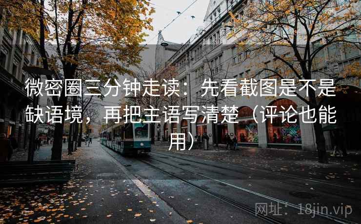 微密圈三分钟走读：先看截图是不是缺语境，再把主语写清楚（评论也能用）