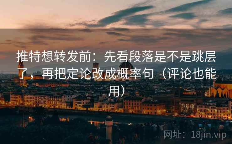 推特想转发前：先看段落是不是跳层了，再把定论改成概率句（评论也能用）