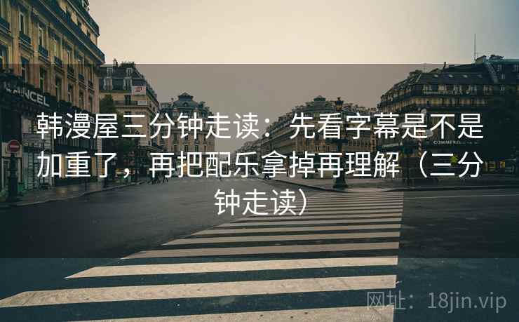 韩漫屋三分钟走读：先看字幕是不是加重了，再把配乐拿掉再理解（三分钟走读）