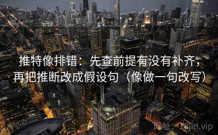 推特像排错:先查前提有没有补齐,再把推断改成假设句(像做一句改写) 推特像排错:先查前提有没有补齐,再把推断改成假设句(像做一句改写)