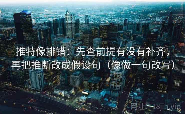 推特像排错:先查前提有没有补齐,再把推断改成假设句(像做一句改写) 推特像排错:先查前提有没有补齐,再把推断改成假设句(像做一句改写)
