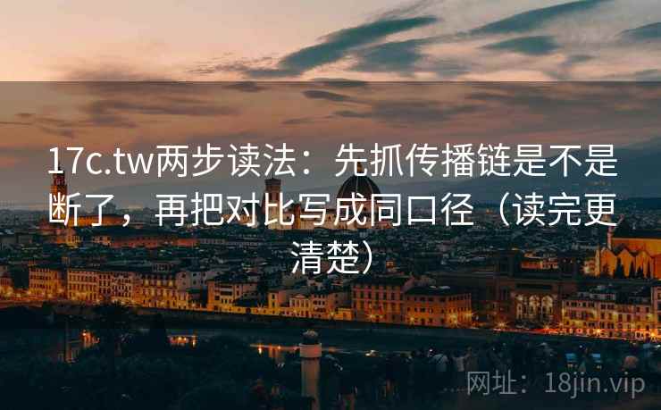 17c.tw两步读法:先抓传播链是不是断了,再把对比写成同口径(读完更清楚) 17c.tw两步读法:先抓传播链是不是断了,再把对比写成同口径(读完更清楚)