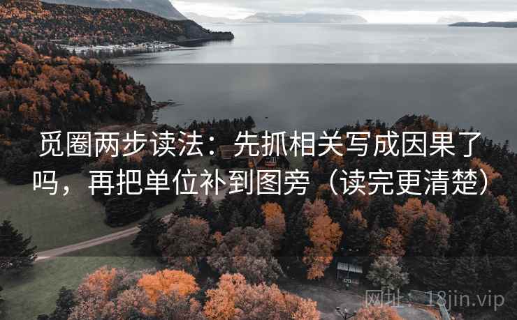 觅圈两步读法：先抓相关写成因果了吗，再把单位补到图旁（读完更清楚）