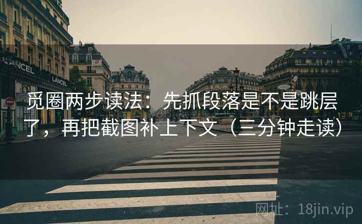 觅圈两步读法:先抓段落是不是跳层了,再把截图补上下文(三分钟走读) 觅圈两步读法:先抓段落是不是跳层了,再把截图补上下文(三分钟走读)