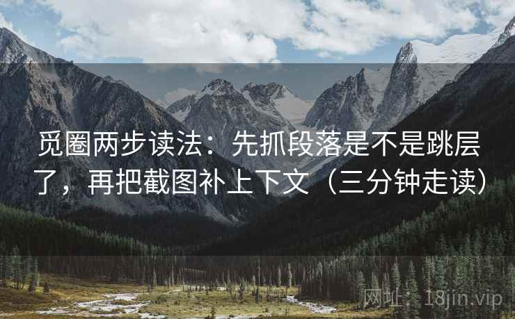觅圈两步读法:先抓段落是不是跳层了,再把截图补上下文(三分钟走读) 觅圈两步读法:先抓段落是不是跳层了,再把截图补上下文(三分钟走读)