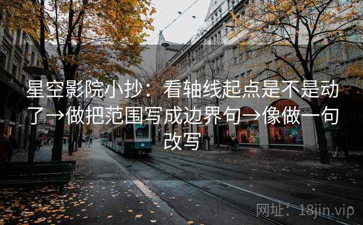 星空影院小抄：看轴线起点是不是动了→做把范围写成边界句→像做一句改写