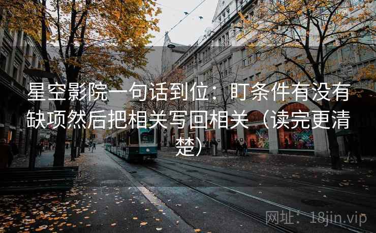 星空影院一句话到位：盯条件有没有缺项然后把相关写回相关（读完更清楚）