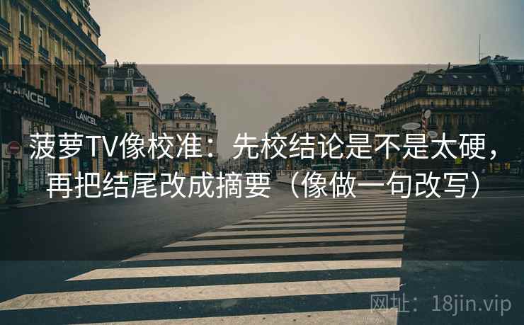 菠萝TV像校准：先校结论是不是太硬，再把结尾改成摘要（像做一句改写）