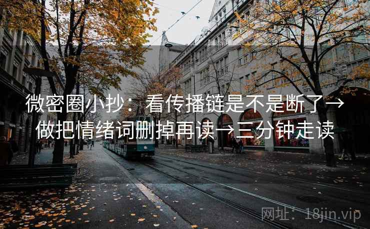 微密圈小抄：看传播链是不是断了→做把情绪词删掉再读→三分钟走读