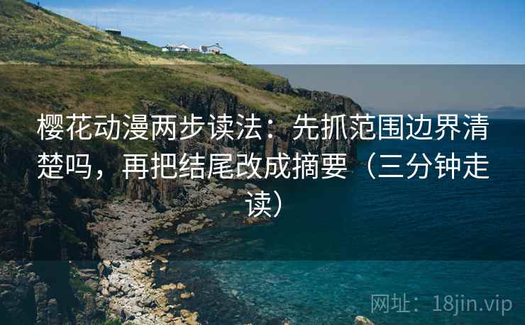 樱花动漫两步读法:先抓范围边界清楚吗,再把结尾改成摘要(三分钟走读) 樱花动漫两步读法:先抓范围边界清楚吗,再把结尾改成摘要(三分钟走读)