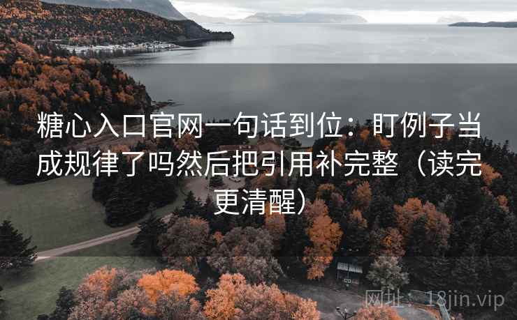 糖心入口官网一句话到位：盯例子当成规律了吗然后把引用补完整（读完更清醒）