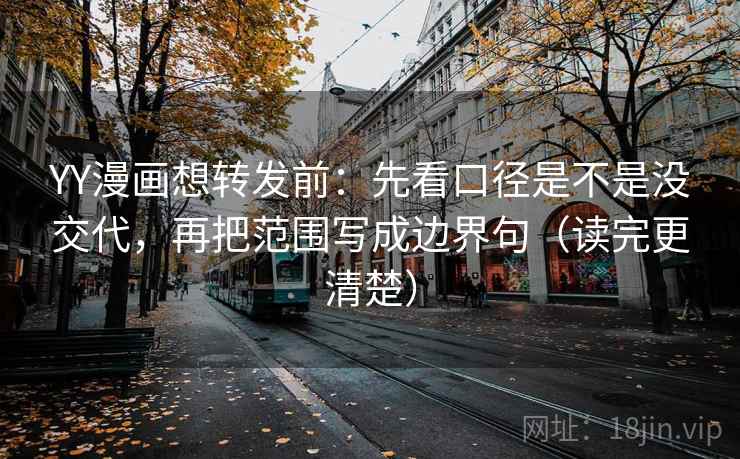 YY漫画想转发前：先看口径是不是没交代，再把范围写成边界句（读完更清楚）