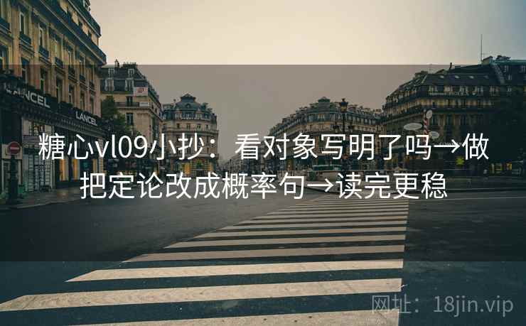 糖心vl09小抄：看对象写明了吗→做把定论改成概率句→读完更稳