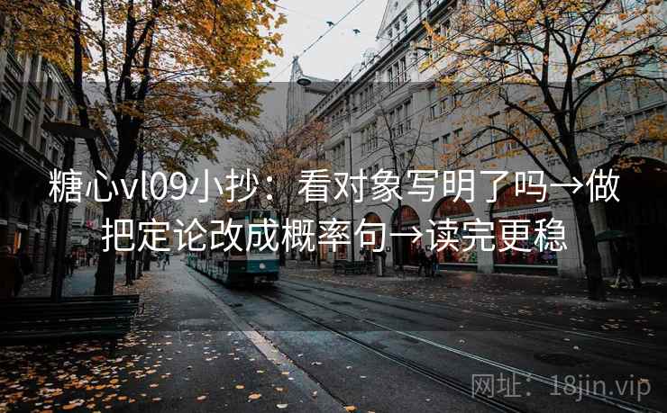 糖心vl09小抄：看对象写明了吗→做把定论改成概率句→读完更稳