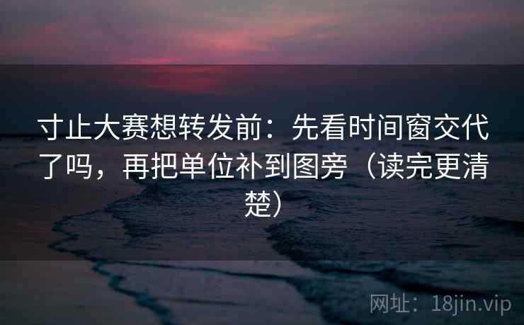 寸止大赛想转发前:先看时间窗交代了吗,再把单位补到图旁(读完更清楚) 寸止大赛想转发前:先看时间窗交代了吗,再把单位补到图旁(读完更清楚)