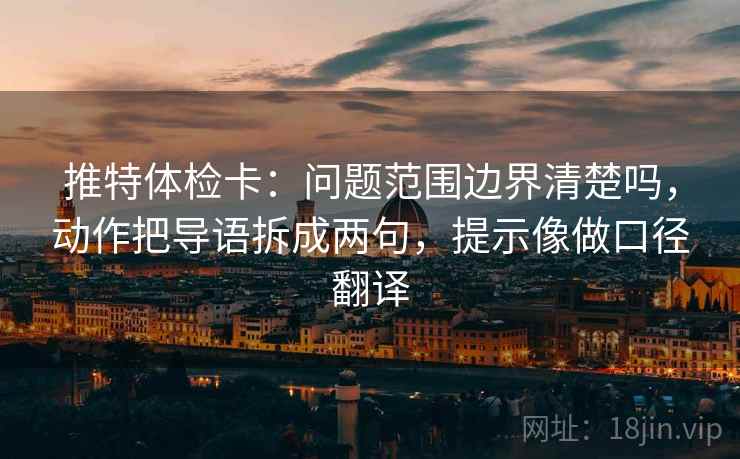 推特体检卡:问题范围边界清楚吗,动作把导语拆成两句,提示像做口径翻译 推特体检卡:问题范围边界清楚吗,动作把导语拆成两句,提示像做口径翻译