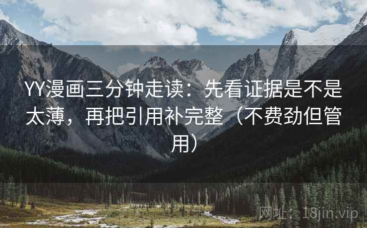 YY漫画三分钟走读:先看证据是不是太薄,再把引用补完整(不费劲但管用) YY漫画三分钟走读:先看证据是不是太薄,再把引用补完整(不费劲但管用)