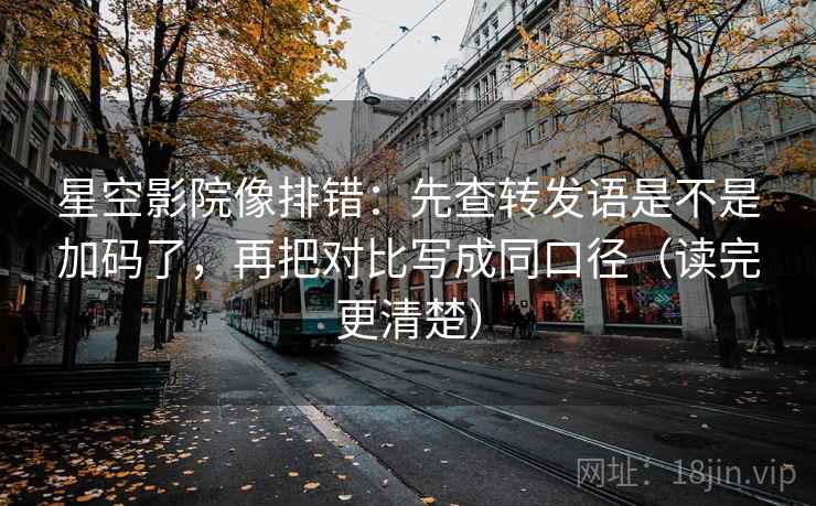 星空影院像排错:先查转发语是不是加码了,再把对比写成同口径(读完更清楚) 星空影院像排错:先查转发语是不是加码了,再把对比写成同口径(读完更清楚)