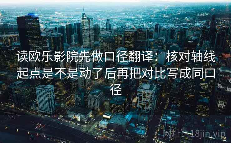 读欧乐影院先做口径翻译:核对轴线起点是不是动了后再把对比写成同口径 读欧乐影院先做口径翻译:核对轴线起点是不是动了后再把对比写成同口径