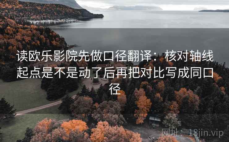 读欧乐影院先做口径翻译:核对轴线起点是不是动了后再把对比写成同口径 读欧乐影院先做口径翻译:核对轴线起点是不是动了后再把对比写成同口径