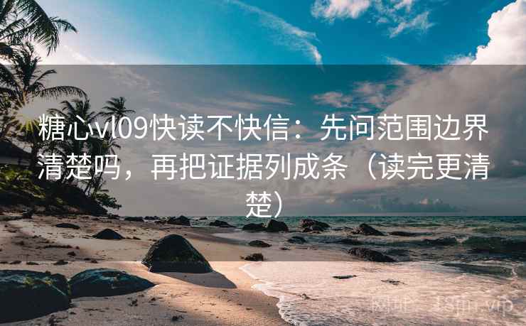 糖心vl09快读不快信:先问范围边界清楚吗,再把证据列成条(读完更清楚) 糖心vl09快读不快信:先问范围边界清楚吗,再把证据列成条(读完更清楚)