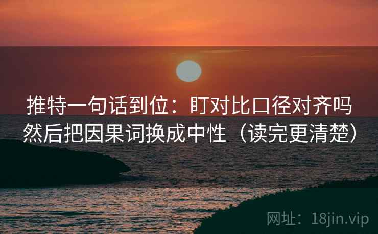 推特一句话到位:盯对比口径对齐吗然后把因果词换成中性(读完更清楚) 推特一句话到位:盯对比口径对齐吗然后把因果词换成中性(读完更清楚)