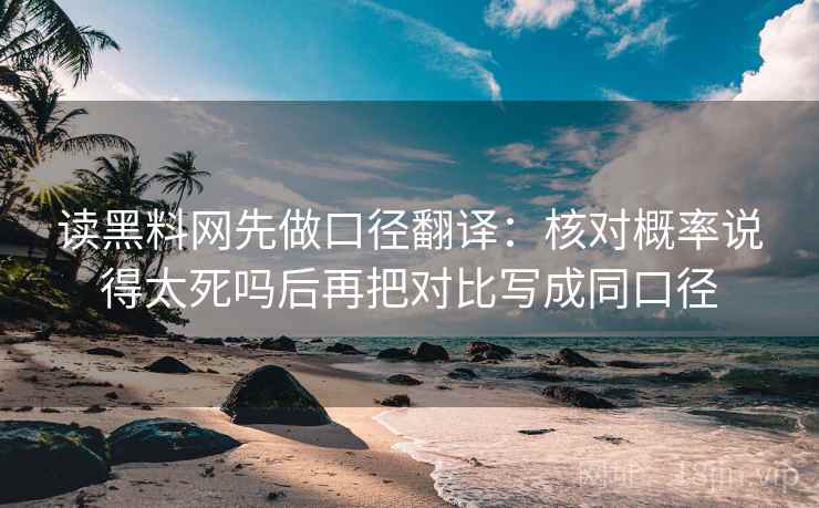 读黑料网先做口径翻译:核对概率说得太死吗后再把对比写成同口径 读黑料网先做口径翻译:核对概率说得太死吗后再把对比写成同口径