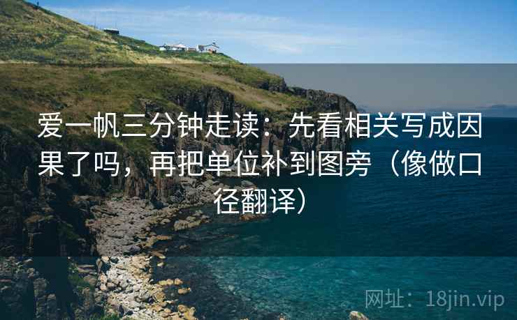 爱一帆三分钟走读:先看相关写成因果了吗,再把单位补到图旁(像做口径翻译) 爱一帆三分钟走读:先看相关写成因果了吗,再把单位补到图旁(像做口径翻译)