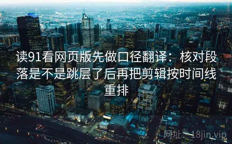 读91看网页版先做口径翻译:核对段落是不是跳层了后再把剪辑按时间线重排 读91看网页版先做口径翻译:核对段落是不是跳层了后再把剪辑按时间线重排