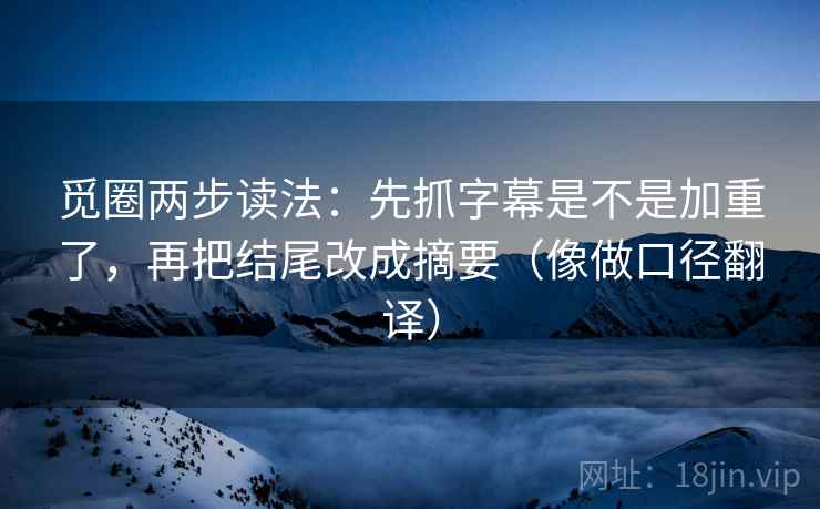 觅圈两步读法:先抓字幕是不是加重了,再把结尾改成摘要(像做口径翻译) 觅圈两步读法:先抓字幕是不是加重了,再把结尾改成摘要(像做口径翻译)