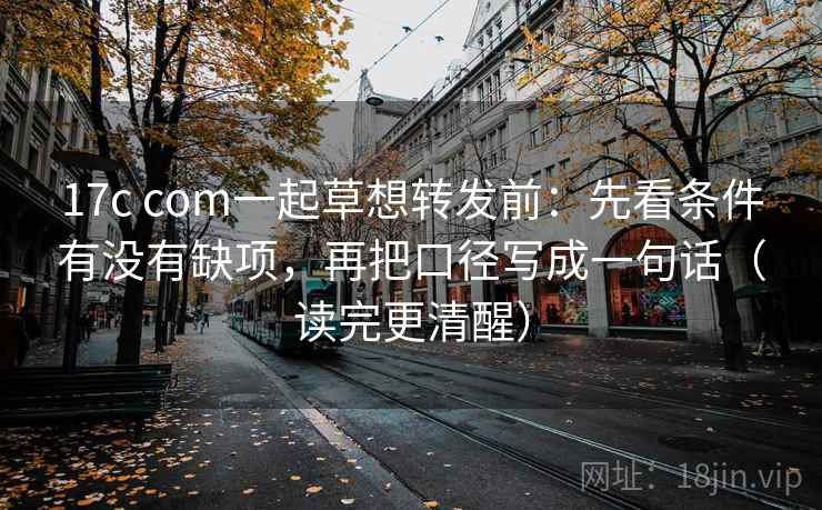 17c com一起草想转发前:先看条件有没有缺项,再把口径写成一句话(读完更清醒) 17c com一起草想转发前:先看条件有没有缺项,再把口径写成一句话(读完更清醒)