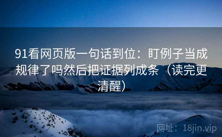 91看网页版一句话到位:盯例子当成规律了吗然后把证据列成条(读完更清醒) 91看网页版一句话到位:盯例子当成规律了吗然后把证据列成条(读完更清醒)