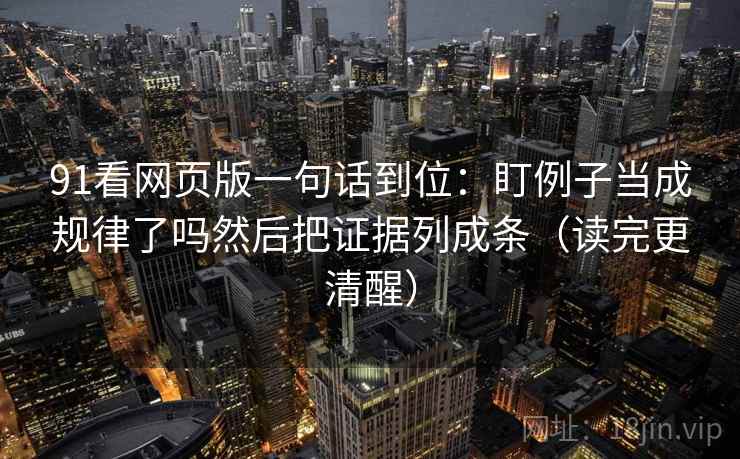 91看网页版一句话到位:盯例子当成规律了吗然后把证据列成条(读完更清醒) 91看网页版一句话到位:盯例子当成规律了吗然后把证据列成条(读完更清醒)