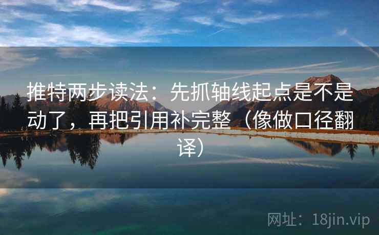 推特两步读法:先抓轴线起点是不是动了,再把引用补完整(像做口径翻译) 推特两步读法:先抓轴线起点是不是动了,再把引用补完整(像做口径翻译)