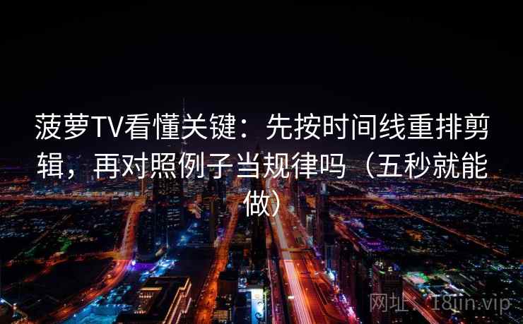 菠萝TV看懂关键：先按时间线重排剪辑，再对照例子当规律吗（五秒就能做）