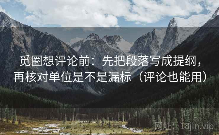 觅圈想评论前:先把段落写成提纲,再核对单位是不是漏标(评论也能用) 觅圈想评论前:先把段落写成提纲,再核对单位是不是漏标(评论也能用)