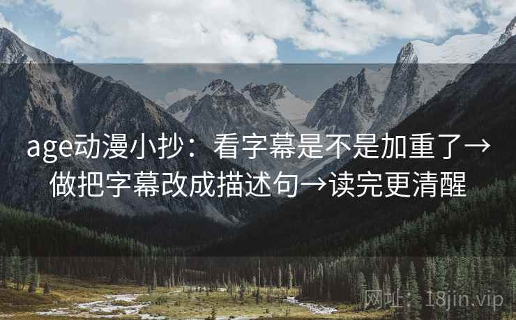age动漫小抄:看字幕是不是加重了→做把字幕改成描述句→读完更清醒 age动漫小抄:看字幕是不是加重了→做把字幕改成描述句→读完更清醒